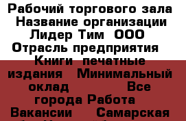 Рабочий торгового зала › Название организации ­ Лидер Тим, ООО › Отрасль предприятия ­ Книги, печатные издания › Минимальный оклад ­ 18 000 - Все города Работа » Вакансии   . Самарская обл.,Новокуйбышевск г.